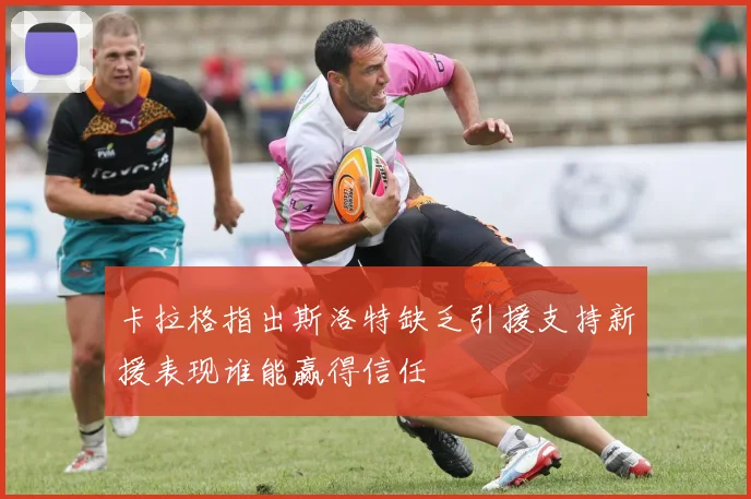 卡拉格指出斯洛特缺乏引援支持新援表现谁能赢得信任