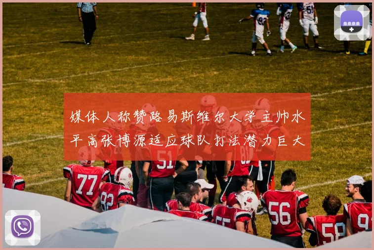 媒体人称赞路易斯维尔大学主帅水平高张博源适应球队打法潜力巨大