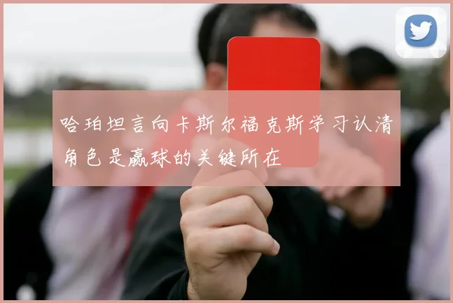 哈珀坦言向卡斯尔福克斯学习认清角色是赢球的关键所在