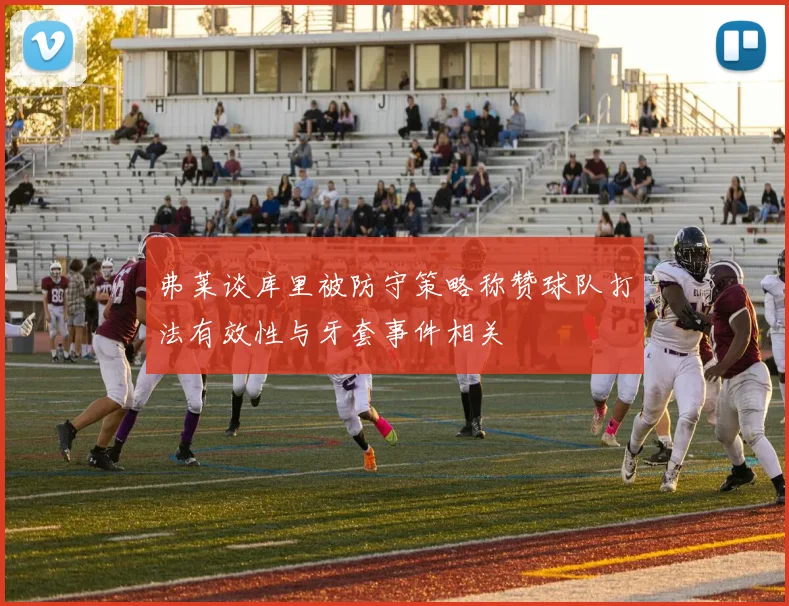 弗莱谈库里被防守策略称赞球队打法有效性与牙套事件相关