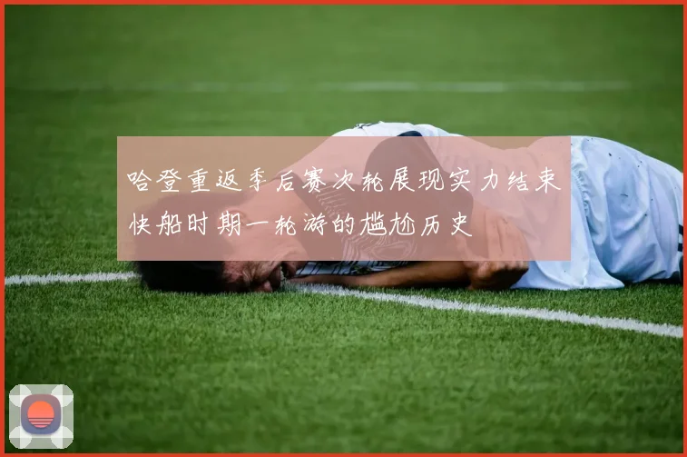 哈登重返季后赛次轮展现实力结束快船时期一轮游的尴尬历史
