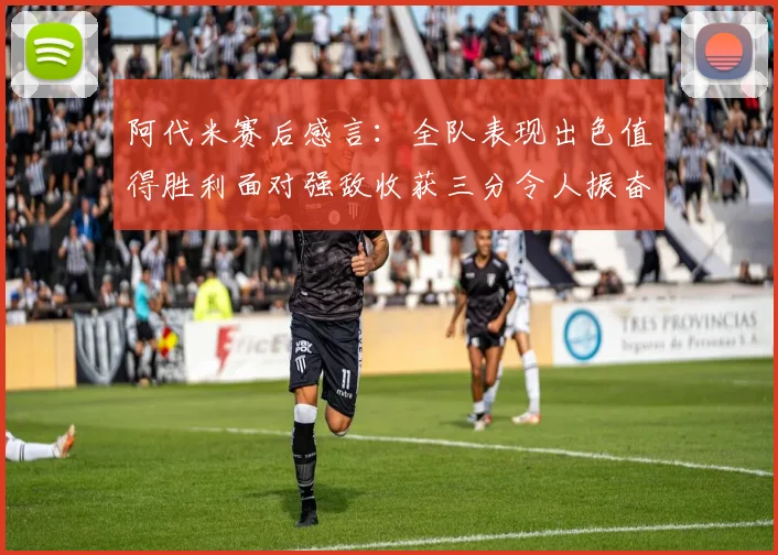 阿代米赛后感言：全队表现出色值得胜利面对强敌收获三分令人振奋