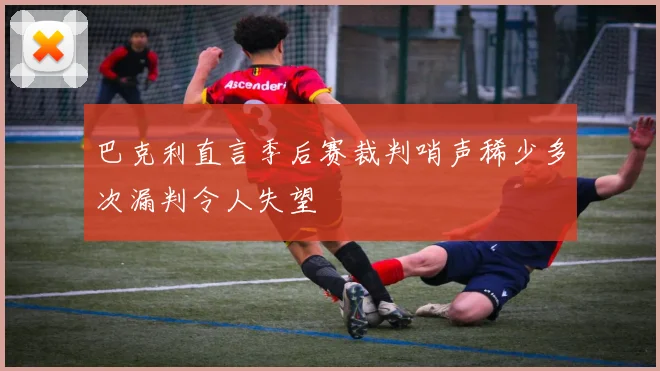 巴克利直言季后赛裁判哨声稀少多次漏判令人失望