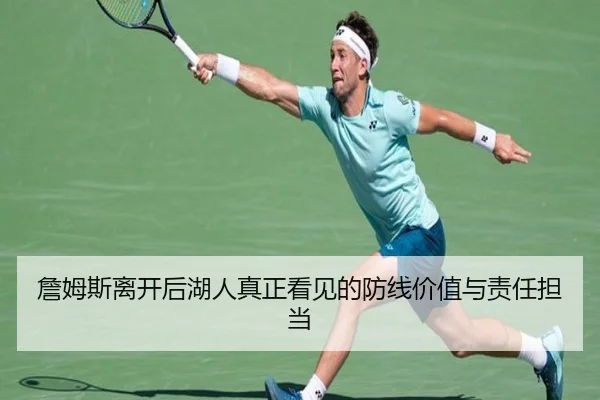 詹姆斯离开后湖人真正看见的防线价值与责任担当